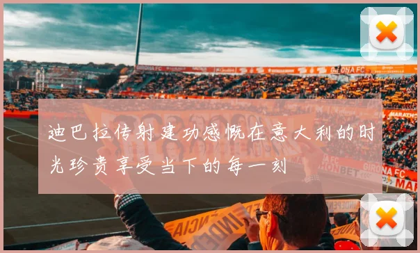 迪巴拉传射建功感慨在意大利的时光珍贵享受当下的每一刻