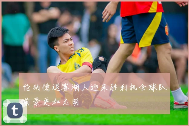 伦纳德退赛湖人迎来胜利机会球队前景更加光明