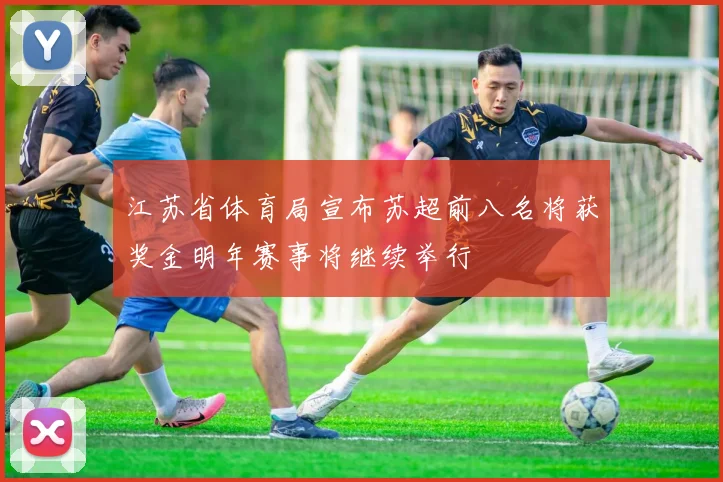江苏省体育局宣布苏超前八名将获奖金明年赛事将继续举行
