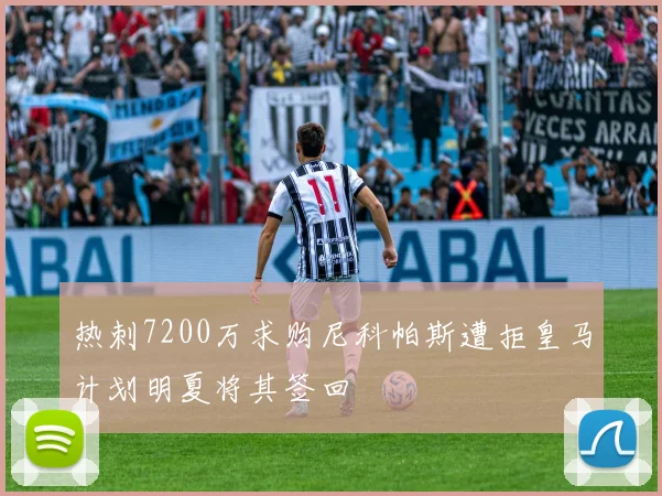 热刺7200万求购尼科帕斯遭拒皇马计划明夏将其签回