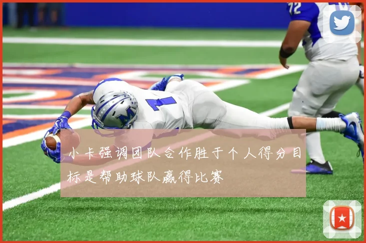 小卡强调团队合作胜于个人得分目标是帮助球队赢得比赛