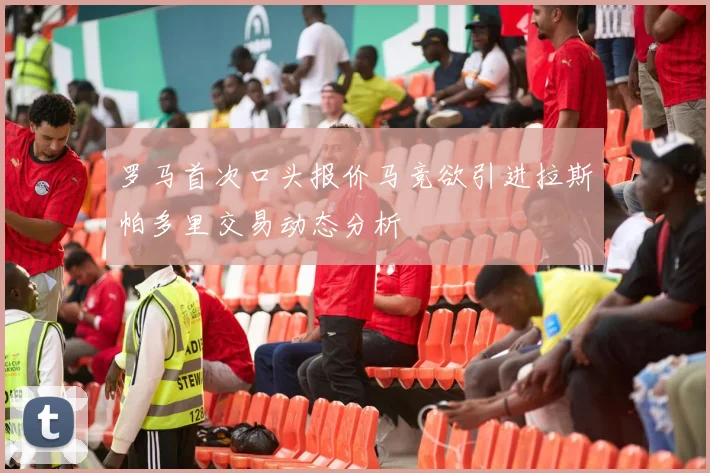 罗马首次口头报价马竞欲引进拉斯帕多里交易动态分析