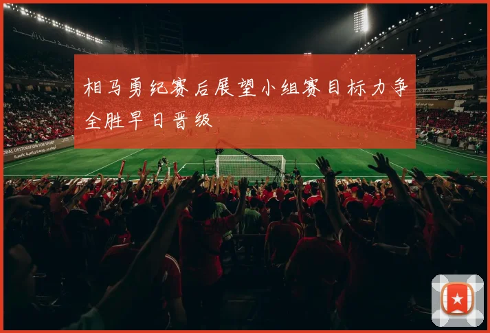 相马勇纪赛后展望小组赛目标力争全胜早日晋级
