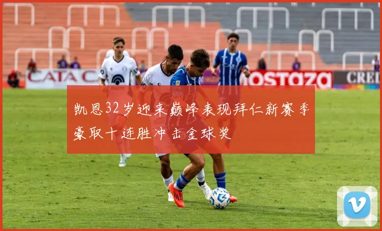 凯恩32岁迎来巅峰表现拜仁新赛季豪取十连胜冲击金球奖