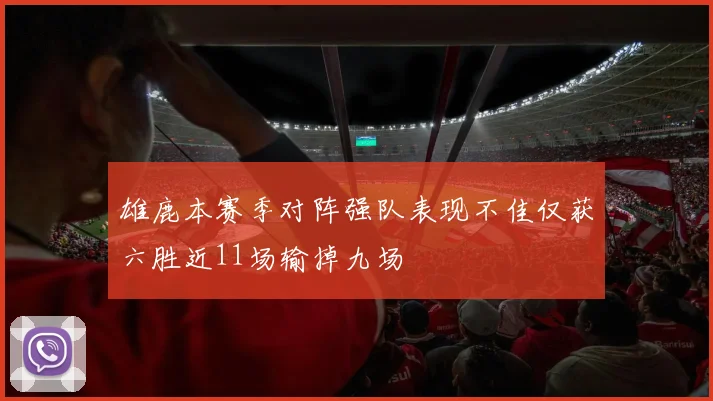 雄鹿本赛季对阵强队表现不佳仅获六胜近11场输掉九场
